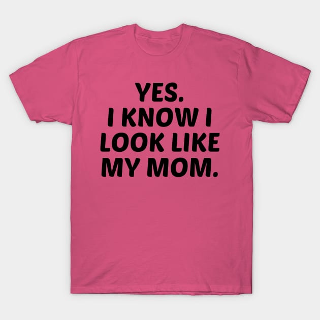 yes. i know i look like my mom. T-Shirt by mdr design